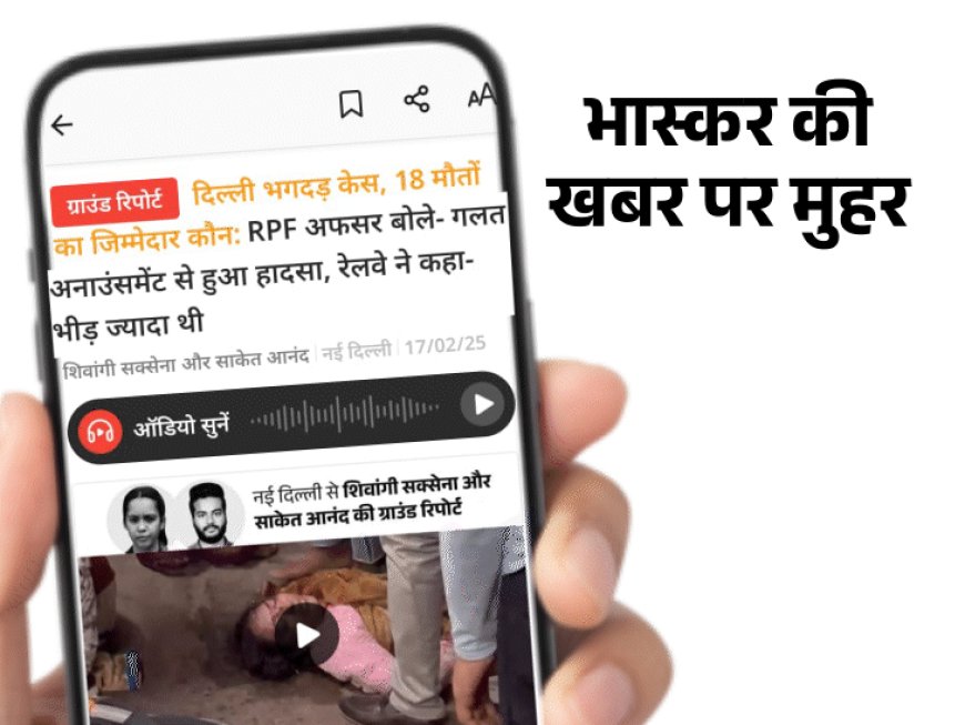 नई दिल्ली रेलवे स्टेशन पर भगदड़ की वजह सामने आई:RPF की रिपोर्ट- कुंभ स्पेशल ट्रेन के प्लेटफॉर्म बदलने से हादसा, भास्कर की खबर पर मुहर