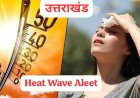 उत्तराखंड में हीट वेव जारी, अगले 48 घंटों में तापमान 40 डिग्री सेल्सियस के पार, बारिश और तेज हवाओं की चेतावनी