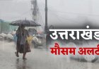 उत्तराखंड में भारी बारिश का अलर्ट: इन जिलों में रहें सावधान