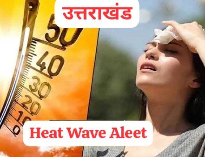 उत्तराखंड में हीट वेव जारी, अगले 48 घंटों में तापमान 40 डिग्री सेल्सियस के पार, बारिश और तेज हवाओं की चेतावनी