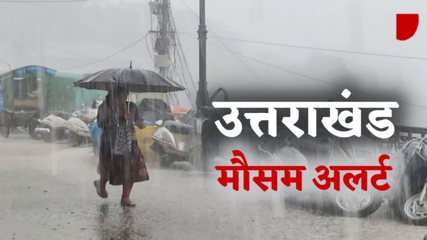 उत्तराखंड में भारी बारिश का अलर्ट: इन जिलों में रहें सावधान