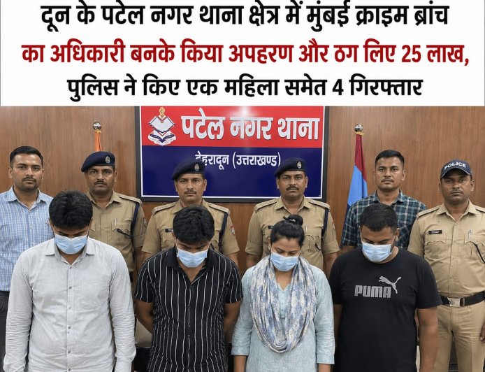 देहरादून में मुंबई क्राइम ब्रांच का होकर किया गया अपहरण, 25 लाख की रंगदारी मांगने वाले गिरोह का पर्दाफाश
