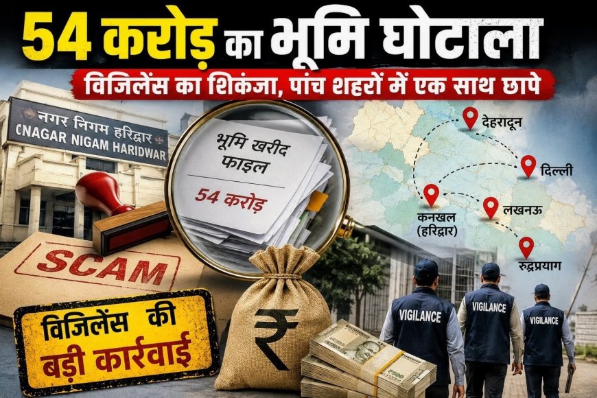 54 करोड़ के हरिद्वार भूमि घोटाले में विजिलेंस की कार्रवाई, पांच शहरों में छापे