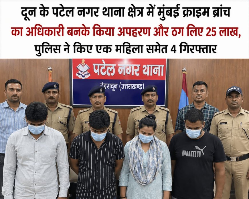देहरादून में मुंबई क्राइम ब्रांच का होकर किया गया अपहरण, 25 लाख की रंगदारी मांगने वाले गिरोह का पर्दाफाश