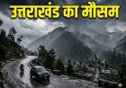 उत्तराखंड में अगले 5 दिन मौसम में खतरनाक स्थिति, IMD का बड़ा अपडेट