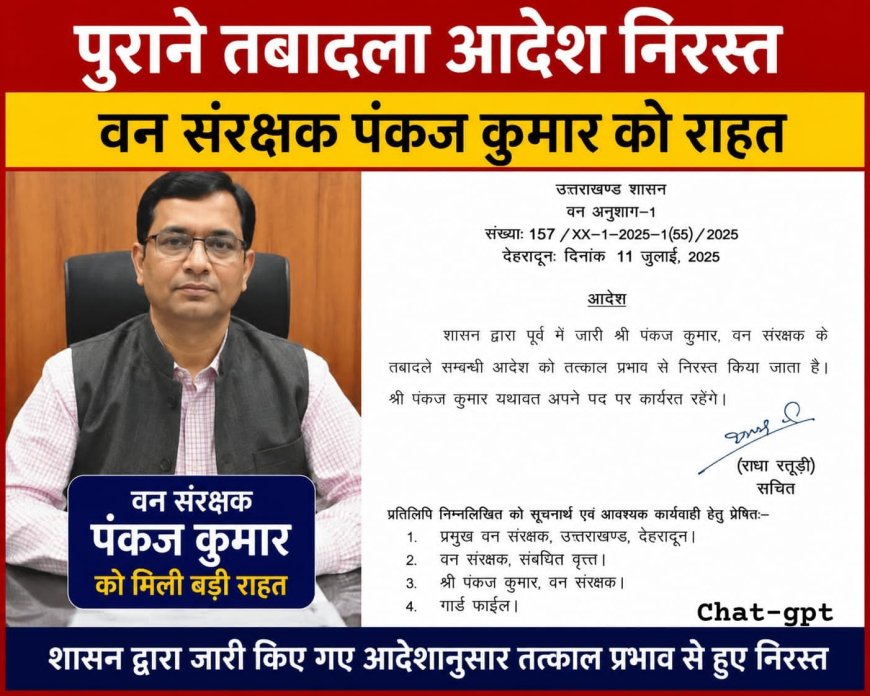 वन संरक्षक पंकज कुमार को मिली बड़ी राहत, पुराने तबादला आदेश हुए निरस्त