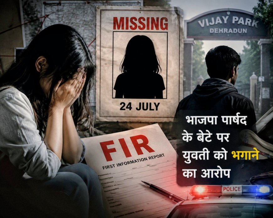 दून में भाजपा पार्षद के बेटे पर युवती को भगाने का गंभीर आरोप, पिता ने पुलिस में की शिकायत