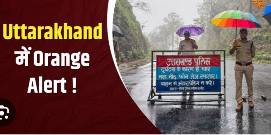 उत्तराखंड में तीन घंटे भारी बारिश का ऑरेंज अलर्ट, स्कूलों में अवकाश, जानिए पूरी जानकारी!