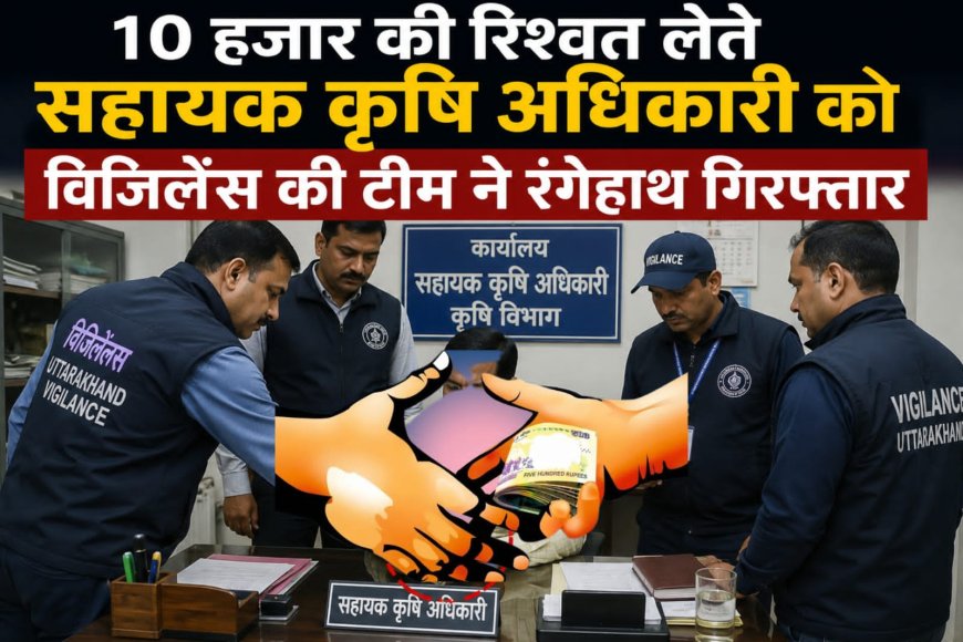 डेहरादून: सहायक कृषि अधिकारी को 10 हजार की रिश्वत लेते विजिलेंस ने रंगेहाथ किया गिरफ्तार