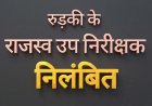राजस्व कार्यों में लापरवाही और अनियमितता को लेकर रुड़की ज्वाइंट मजिस्ट्रेट ने कार्रवाई करते हुए राजस्व उपनिरीक्षक को किया निलंबित