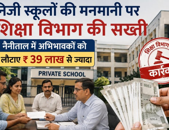 निजी स्कूलों की मनमानी पर सख्ती, नैनीताल में अभिभावकों को लौटाए ₹ 39 लाख से ज्यादा,दून में कब होगी कार्यवाही