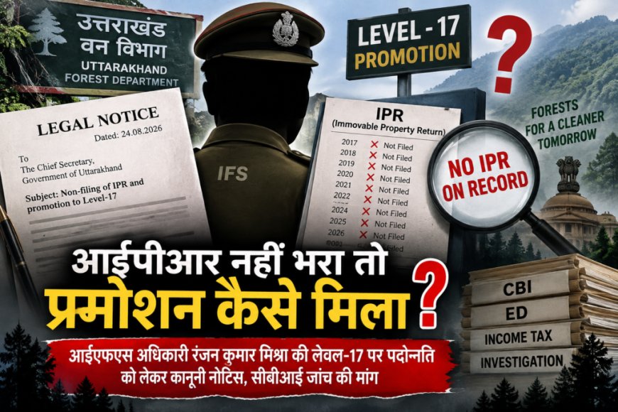 सालों नहीं भरा संपत्ति का ब्यौरा, चार्जशीट की जगह मिला वन विभाग का सर्वोच्च पद!