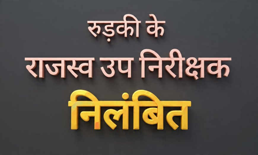 राजस्व कार्यों में लापरवाही और अनियमितता को लेकर रुड़की ज्वाइंट मजिस्ट्रेट ने कार्रवाई करते हुए राजस्व उपनिरीक्षक को किया निलंबित