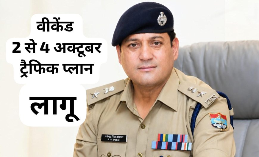 देहरादून पुलिस ने 2 से 4 अक्टूबर तक वीकेंड के लिए यातायात व्यवस्था में बदलाव किया, सावधानी से घर से निकलें