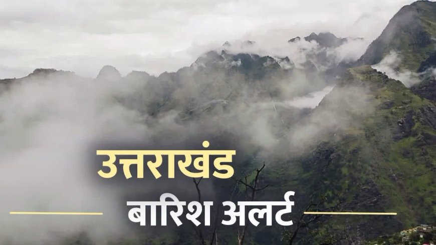 उत्तराखंड में मौसम का मिजाज बदलने की संभावना, बारिश का अलर्ट जारी