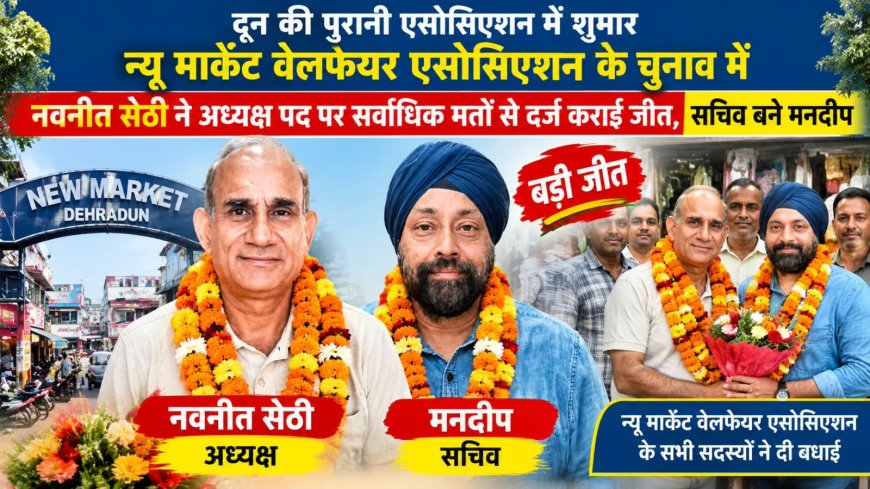 दून की पुरानी एसोसिएशन में शुमार न्यू मार्केट वेलफेयर एसोसिएशन के चुनाव में नवनीत सेठी ने अध्यक्ष पद पर सर्वाधिक मतों से दर्ज कराई जीत, सचिव बने मनदीप